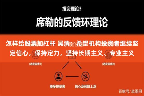 怎样给股票加杠杆 吴清：希望机构投资者继续坚定信心，保持定力，坚持长期主义、专业主义