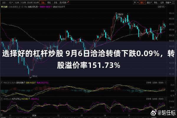 选择好的杠杆炒股 9月6日洽洽转债下跌0.09%，转股溢价率151.73%