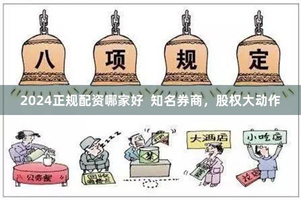 2024正规配资哪家好  知名券商，股权大动作