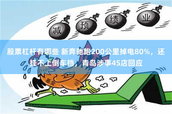 股票杠杆有哪些 新奔驰跑200公里掉电80%，还挂不上倒车挡，青岛涉事4S店回应