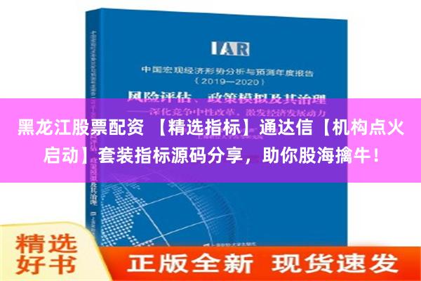 黑龙江股票配资 【精选指标】通达信【机构点火启动】套装指标源码分享，助你股海擒牛！