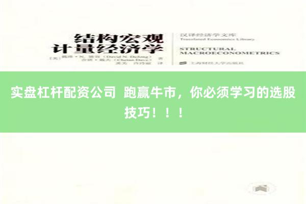 实盘杠杆配资公司  跑赢牛市，你必须学习的选股技巧！！！