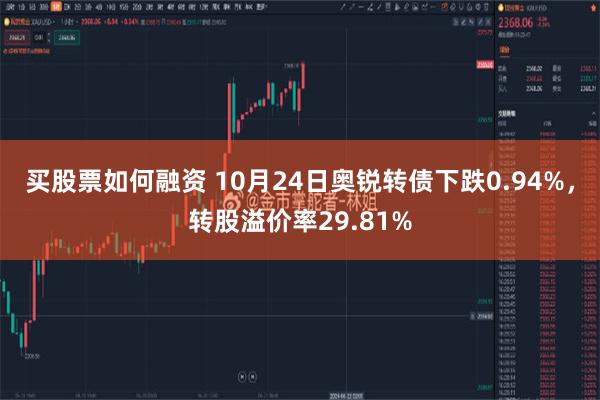 买股票如何融资 10月24日奥锐转债下跌0.94%，转股溢价率29.81%