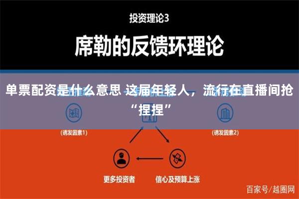 单票配资是什么意思 这届年轻人，流行在直播间抢“捏捏”