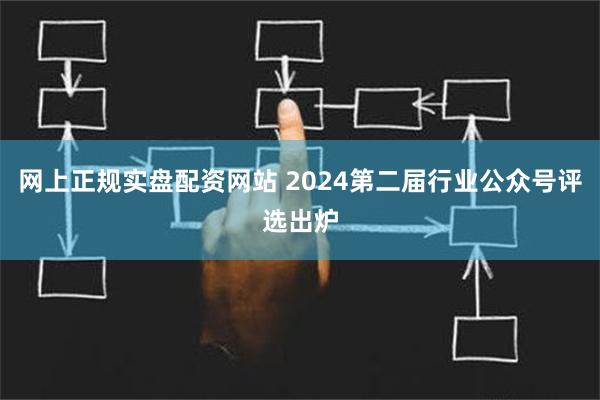 网上正规实盘配资网站 2024第二届行业公众号评选出炉