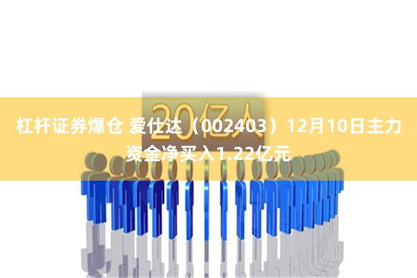 杠杆证券爆仓 爱仕达（002403）12月10日主力资金净买入1.22亿元