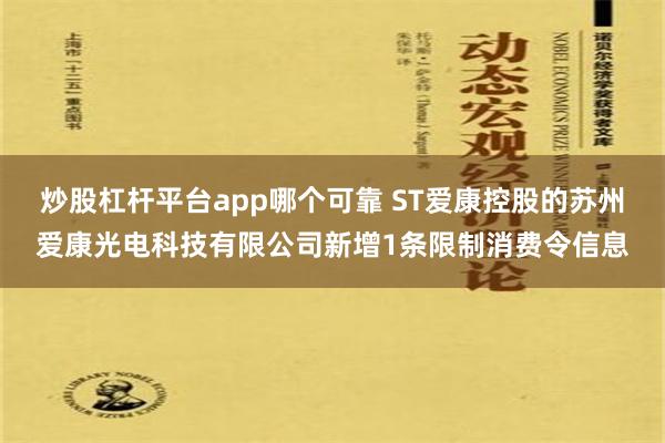 炒股杠杆平台app哪个可靠 ST爱康控股的苏州爱康光电科技有限公司新增1条限制消费令信息