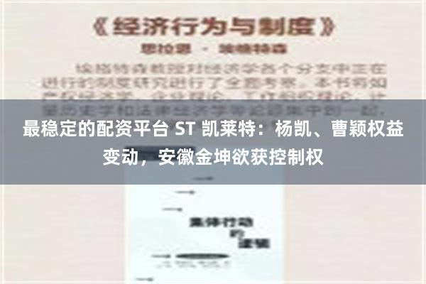 最稳定的配资平台 ST 凯莱特：杨凯、曹颖权益变动，安徽金坤欲获控制权