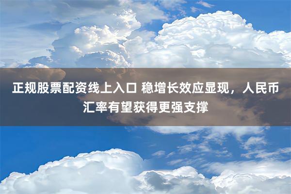 正规股票配资线上入口 稳增长效应显现，人民币汇率有望获得更强支撑