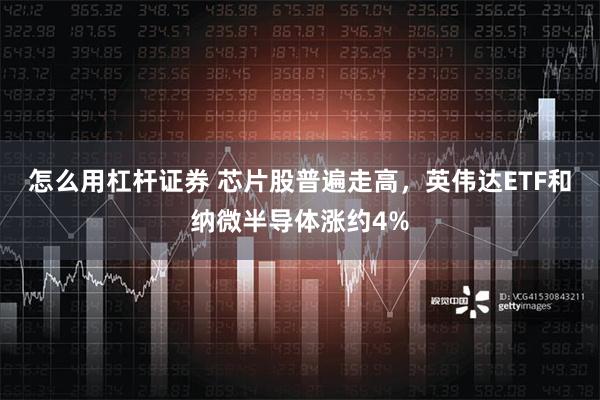 怎么用杠杆证券 芯片股普遍走高，英伟达ETF和纳微半导体涨约4%