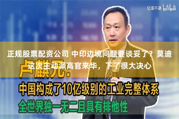 正规股票配资公司 中印边境问题要谈妥了？莫迪这次主动派高官来华，下了很大决心