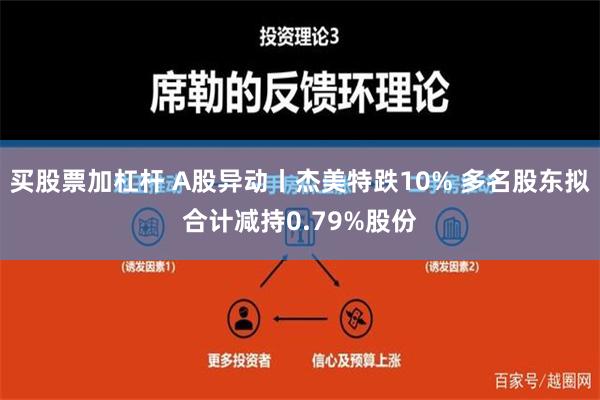 买股票加杠杆 A股异动丨杰美特跌10% 多名股东拟合计减持0.79%股份