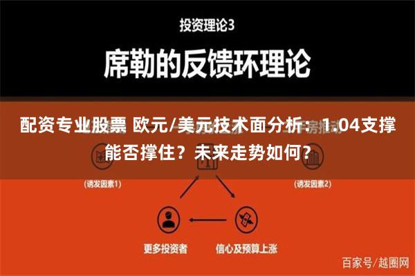 配资专业股票 欧元/美元技术面分析：1.04支撑能否撑住？未来走势如何？