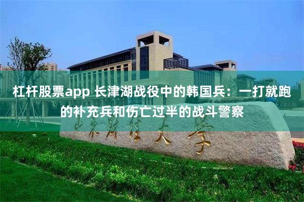 杠杆股票app 长津湖战役中的韩国兵：一打就跑的补充兵和伤亡过半的战斗警察