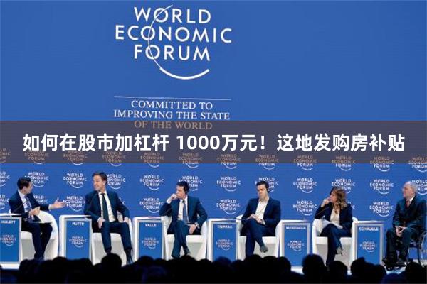 如何在股市加杠杆 1000万元！这地发购房补贴