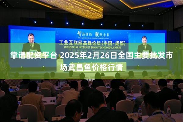 靠谱配资平台 2025年2月26日全国主要批发市场武昌鱼价格行情